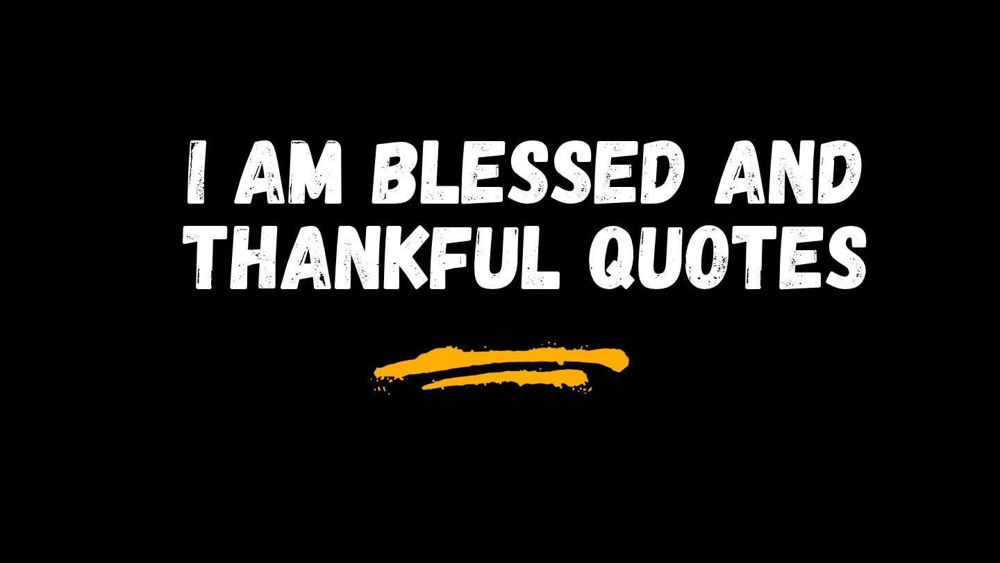 I Am Blessed and Thankful Quotes